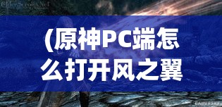 (原神PC端怎么打开风之翼) 风之翼：穿越幻想与现实的纷扬之旅——探索隐秘的自然和心灵领域