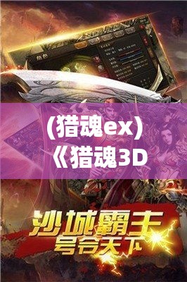 (猎魂ex) 《猎魂3D》游戏探秘：解锁隐藏技能，提升狩猎体验！