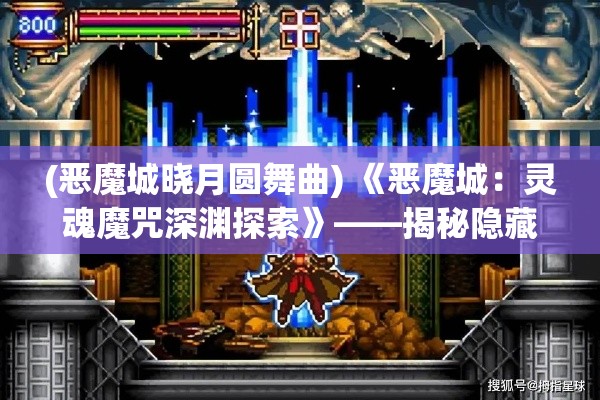 (恶魔城晓月圆舞曲) 《恶魔城：灵魂魔咒深渊探索》——揭秘隐藏剧情，探寻古老诅咒的奥秘