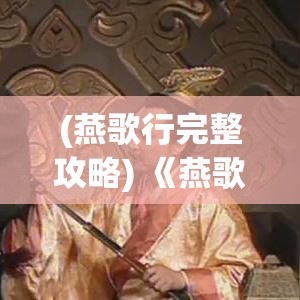 (燕歌行完整攻略) 《燕歌行探秘》：穿越汉唐，解析边塞诗人心声与壮志未酬的深刻内涵