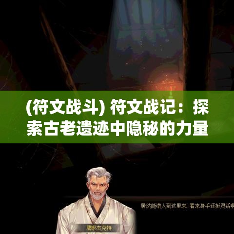 (符文战斗) 符文战记：探索古老遗迹中隐秘的力量，揭开神秘力量背后的历史真相— 冒险家与命运的究极对决