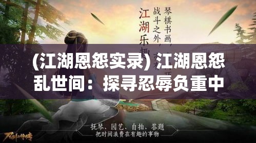 (江湖恩怨实录) 江湖恩怨乱世间：探寻忍辱负重中的侠义精神与利剑藏锋的智慧格局。