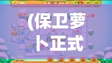 (保卫萝卜正式版攻略) 《保卫萝卜大作战》：团结起来，共同抵御侵略者，全民动员保护心爱的萝卜！