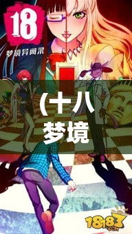 (十八梦境异闻录) 《18梦境异闻录》揭秘：探索文学与超现实的奇幻交融，驳斥现实的界限何在？