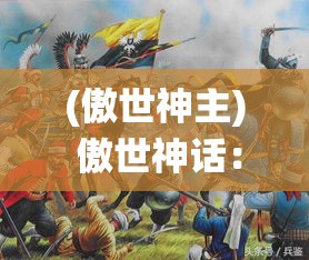 (傲世神主) 傲世神话：横扫千军之传奇落幕，不世出英雄的岁月演绎