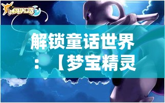 解锁童话世界：【梦宝精灵】带你探索奇妙的友谊与成长之旅！