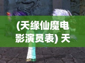 (天缘仙魔电影演员表) 天缘仙域：穿越迷雾，探寻失落的灵石，揭开千年神秘的序幕