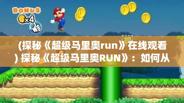 (探秘《超级马里奥run》在线观看) 探秘《超级马里奥RUN》：如何从零开始掌握游戏技巧，顺利通关每个关卡？