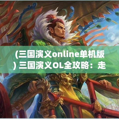 (三国演义online单机版) 三国演义OL全攻略：走进经典历史战役，玩转策略与兄弟情义