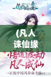 (凡人诛仙缘全文) 《凡人诛仙记：普通人的蜕变之旅——从尘土到仙界》探索力量寻找与心灵成长的奇幻之旅