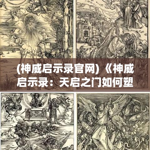 (神威启示录官网) 《神威启示录：天启之门如何塑造未来格局》——深究启示性文献对近未来政治动态的影响及启示