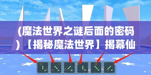 (魔法世界之谜后面的密码) 【揭秘魔法世界】揭幕仙灵之境：深入探索魔法界的奥秘与仙灵的力量，启迪人心的神秘历程