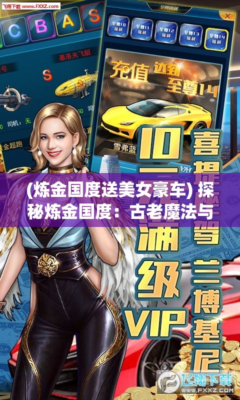 (炼金国度送美女豪车) 探秘炼金国度：古老魔法与现代科学的奇妙融合