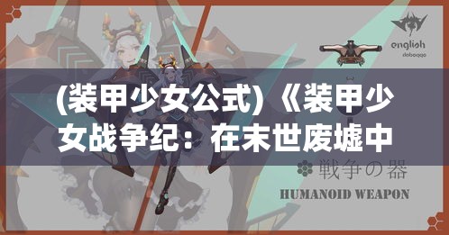 (装甲少女公式) 《装甲少女战争纪：在末世废墟中，机甲与勇气共舞》——少女与战斗机甲的不屈之旅，重铸希望新篇章。