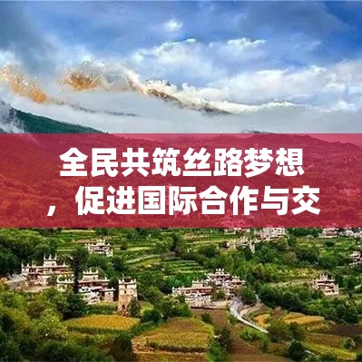 全民共筑丝路梦想，促进国际合作与交流，铸就新时代全球伙伴关系