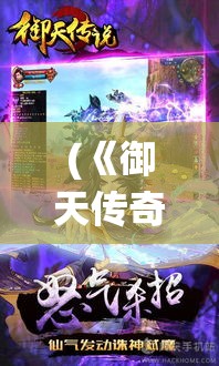 (《御天传奇手游》攻略大全) 《御天传奇手游》攻略：全新角色系统详解！如何快速升级并制霸战场？让我们来探索！