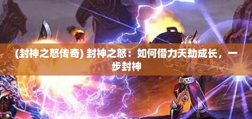 (封神之怒传奇) 封神之怒：如何借力天劫成长，一步封神