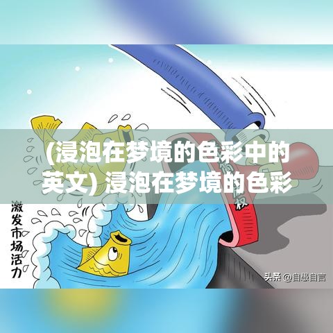 (浸泡在梦境的色彩中的英文) 浸泡在梦境的色彩中：探索幻想生活里的创造与现实交汇点